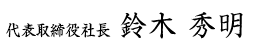 代表取締役社長 鈴木 秀明